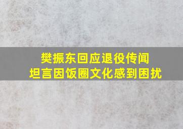 樊振东回应退役传闻 坦言因饭圈文化感到困扰